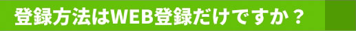登録方法はWEB登録だけですか？
